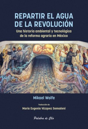 Portada de Repartir el agua de la Revolución Una historia ambiental y tecnológica de la reforma agraria en México.
